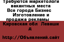 Требуются маркетологи. 3 вакантных места. - Все города Бизнес » Изготовление и продажа рекламы   . Кировская обл.,Леваши д.